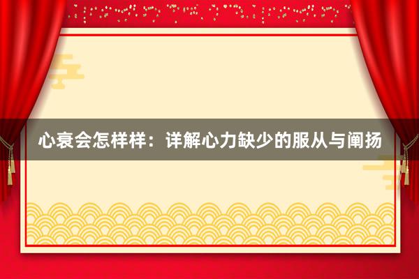 心衰会怎样样：详解心力缺少的服从与阐扬